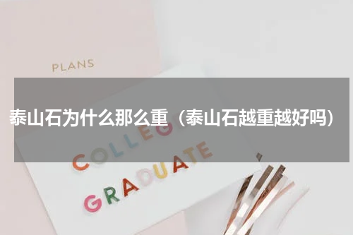 泰山石为什么那么重（泰山石越重越好吗）