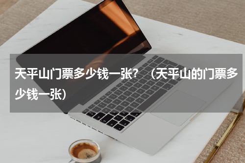 天平山门票多少钱一张？（天平山的门票多少钱一张）