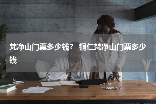 梵净山门票多少钱？ 铜仁梵净山门票多少钱