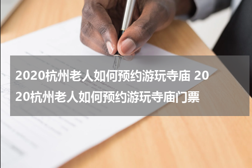 2020杭州老人如何预约游玩寺庙 2020杭州老人如何预约游玩寺庙门票