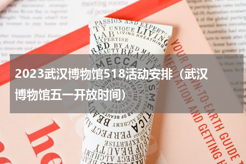 2023武汉博物馆518活动安排（武汉博物馆五一开放时间）
