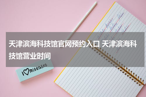 天津滨海科技馆官网预约入口 天津滨海科技馆营业时间