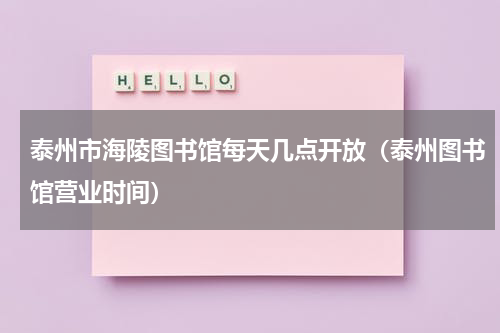 泰州市海陵图书馆每天几点开放（泰州图书馆营业时间）