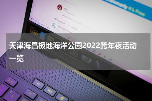 天津海昌极地海洋公园2022跨年夜活动一览