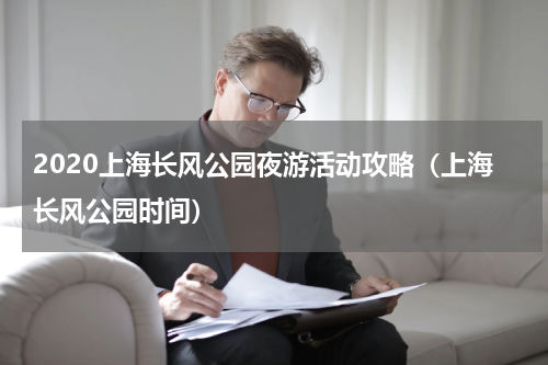 2020上海长风公园夜游活动攻略（上海长风公园时间）