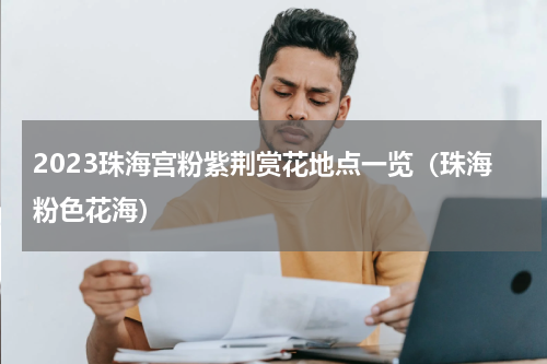 2023珠海宫粉紫荆赏花地点一览（珠海粉色花海）