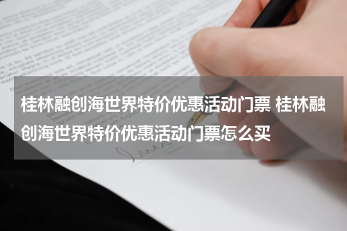 桂林融创海世界特价优惠活动门票 桂林融创海世界特价优惠活动门票怎么买