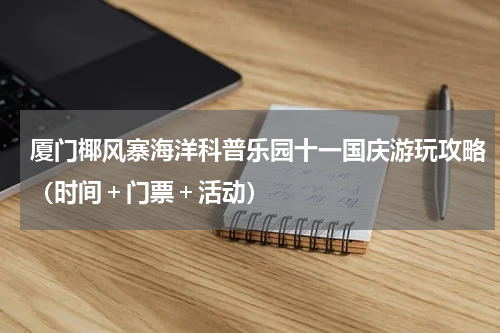厦门椰风寨海洋科普乐园十一国庆游玩攻略（时间＋门票＋活动）