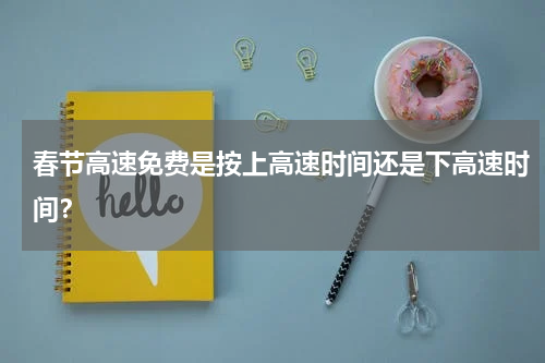 春节高速免费是按上高速时间还是下高速时间？