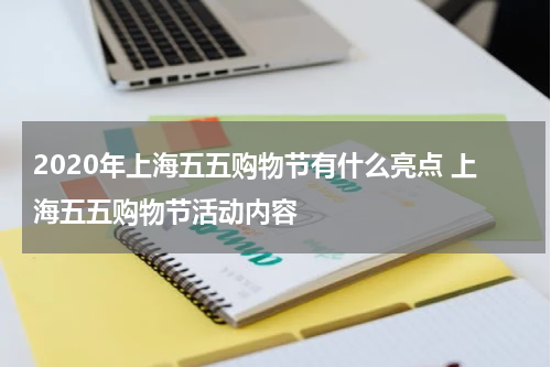 2020年上海五五购物节有什么亮点 上海五五购物节活动内容