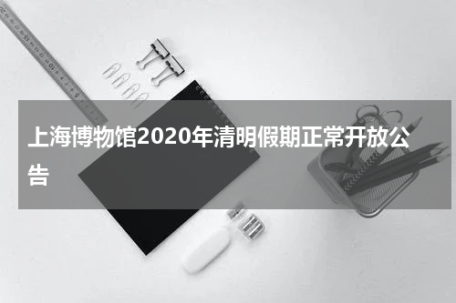 上海博物馆2020年清明假期正常开放公告