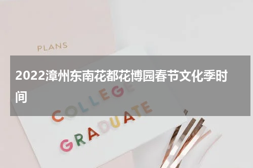 2022漳州东南花都花博园春节文化季时间
