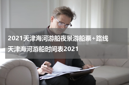 2021天津海河游船夜景游船票+路线 天津海河游船时间表2021
