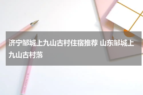济宁邹城上九山古村住宿推荐 山东邹城上九山古村落