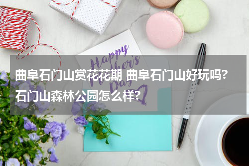 曲阜石门山赏花花期 曲阜石门山好玩吗?石门山森林公园怎么样?