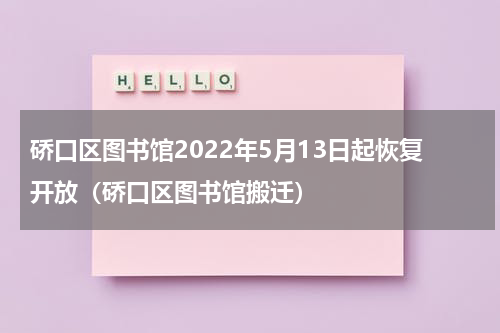 硚口区图书馆2022年5月13日起恢复开放（硚口区图书馆搬迁）
