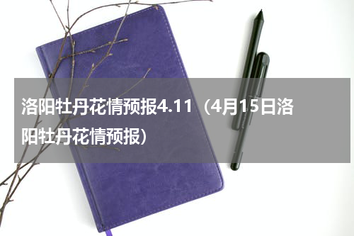 洛阳牡丹花情预报4.11（4月15日洛阳牡丹花情预报）