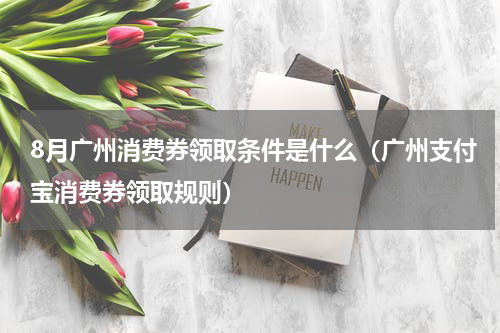 8月广州消费券领取条件是什么（广州支付宝消费券领取规则）