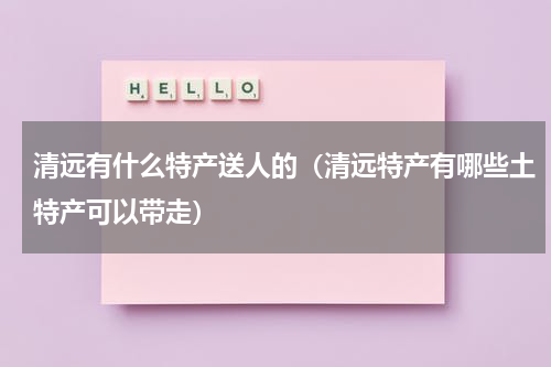 清远有什么特产送人的（清远特产有哪些土特产可以带走）