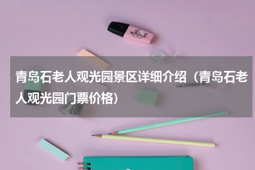 青岛石老人观光园景区详细介绍（青岛石老人观光园门票价格）