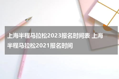 上海半程马拉松2023报名时间表 上海半程马拉松2021报名时间