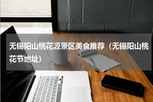 无锡阳山桃花源景区美食推荐（无锡阳山桃花节地址）