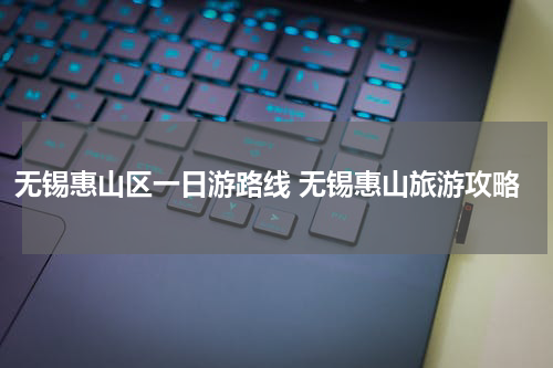 无锡惠山区一日游路线 无锡惠山旅游攻略