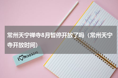 常州天宁禅寺8月暂停开放了吗（常州天宁寺开放时间）