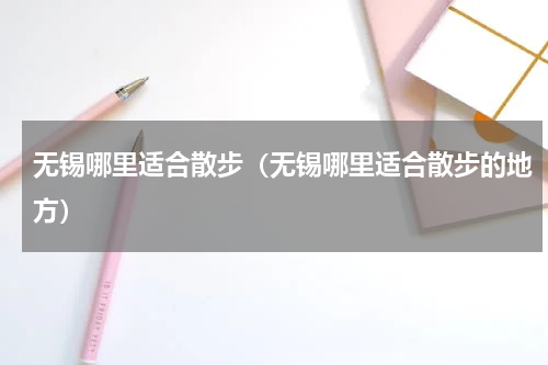 无锡哪里适合散步（无锡哪里适合散步的地方）