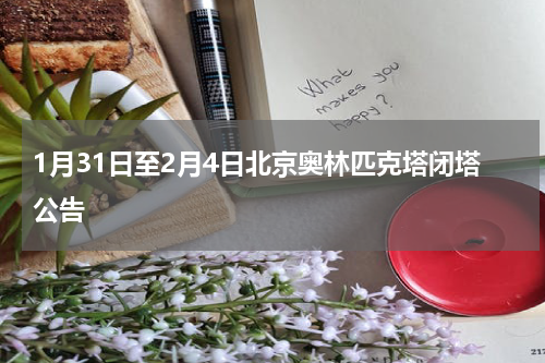 1月31日至2月4日北京奥林匹克塔闭塔公告