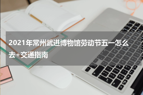 2021年常州武进博物馆劳动节五一怎么去+交通指南