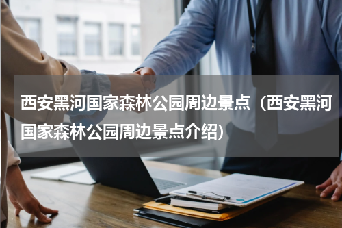 西安黑河国家森林公园周边景点（西安黑河国家森林公园周边景点介绍）