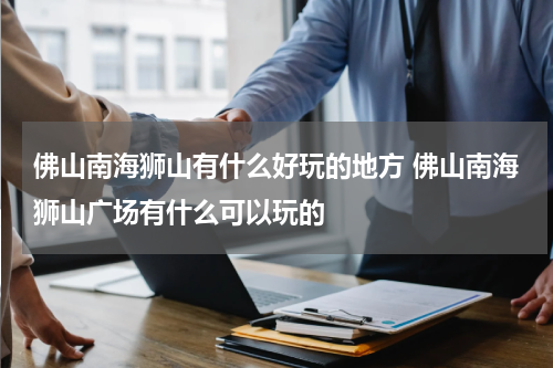 佛山南海狮山有什么好玩的地方 佛山南海狮山广场有什么可以玩的