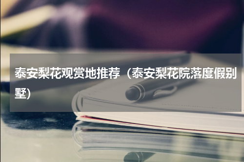 泰安梨花观赏地推荐（泰安梨花院落度假别墅）