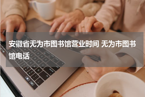 安徽省无为市图书馆营业时间 无为市图书馆电话