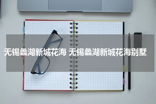 无锡蠡湖新城花海 无锡蠡湖新城花海别墅