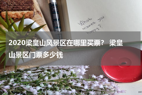 2020梁皇山风景区在哪里买票？ 梁皇山景区门票多少钱