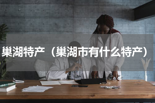 巢湖特产（巢湖市有什么特产）