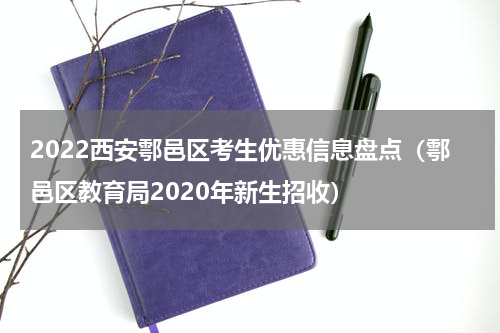 2022西安鄠邑区考生优惠信息盘点（鄠邑区教育局2020年新生招收）
