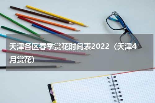 天津各区春季赏花时间表2022（天津4月赏花）