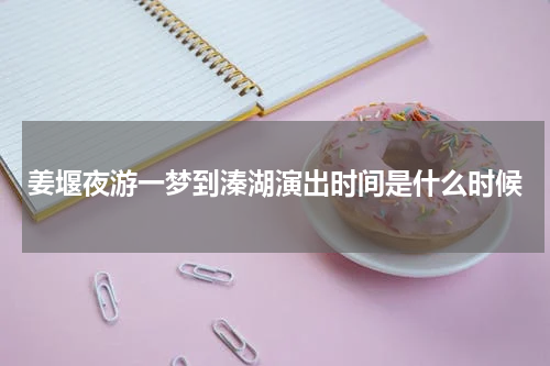 姜堰夜游一梦到溱湖演出时间是什么时候