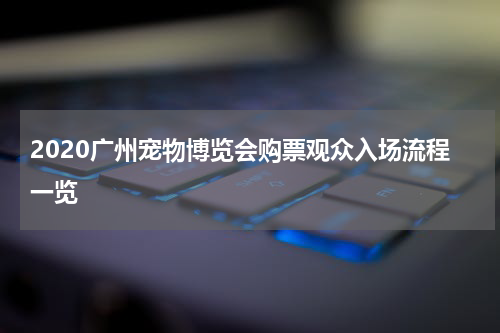 2020广州宠物博览会购票观众入场流程一览