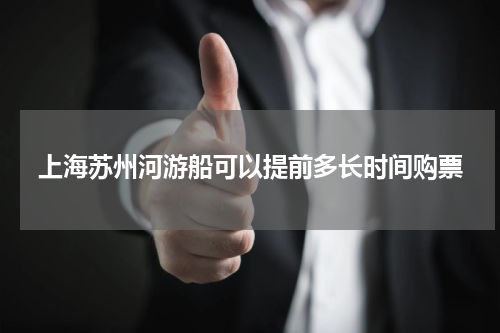 上海苏州河游船可以提前多长时间购票