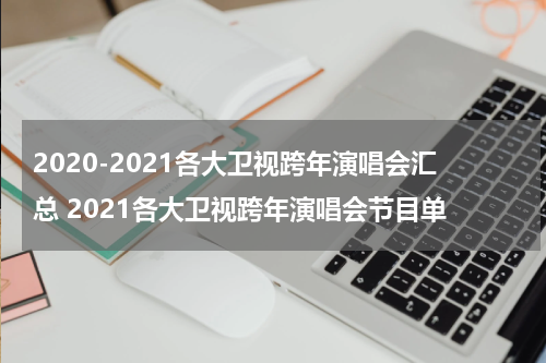 2020-2021各大卫视跨年演唱会汇总 2021各大卫视跨年演唱会节目单