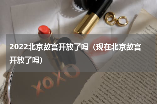 2022北京故宫开放了吗（现在北京故宫开放了吗）