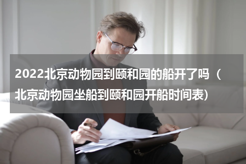 2022北京动物园到颐和园的船开了吗（北京动物园坐船到颐和园开船时间表）