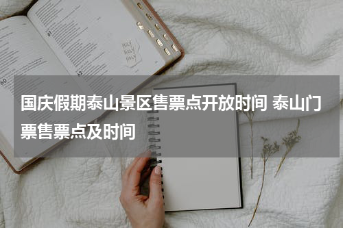 国庆假期泰山景区售票点开放时间 泰山门票售票点及时间