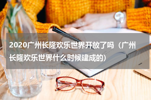 2020广州长隆欢乐世界开放了吗（广州长隆欢乐世界什么时候建成的）
