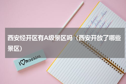 西安经开区有A级景区吗（西安开放了哪些景区）