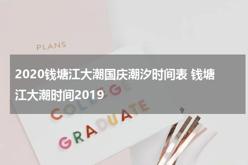 2020钱塘江大潮国庆潮汐时间表 钱塘江大潮时间2019